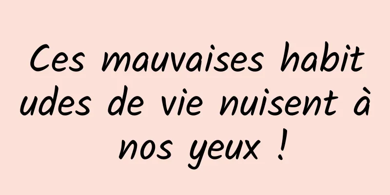 Ces mauvaises habitudes de vie nuisent à nos yeux !