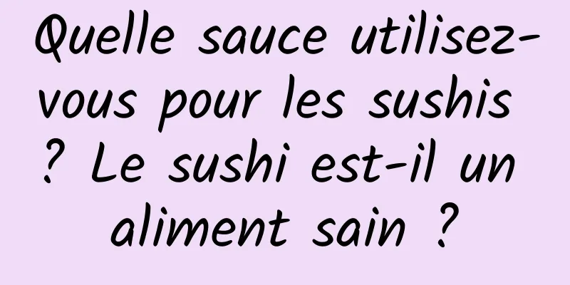 Quelle sauce utilisez-vous pour les sushis ? Le sushi est-il un aliment sain ?