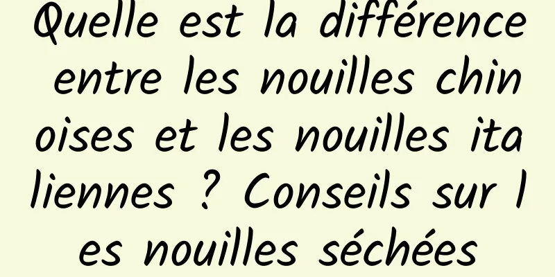 Quelle est la différence entre les nouilles chinoises et les nouilles italiennes ? Conseils sur les nouilles séchées