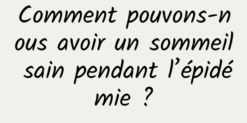 Comment pouvons-nous avoir un sommeil sain pendant l’épidémie ?