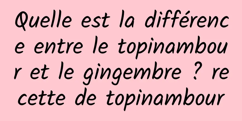 Quelle est la différence entre le topinambour et le gingembre ? recette de topinambour