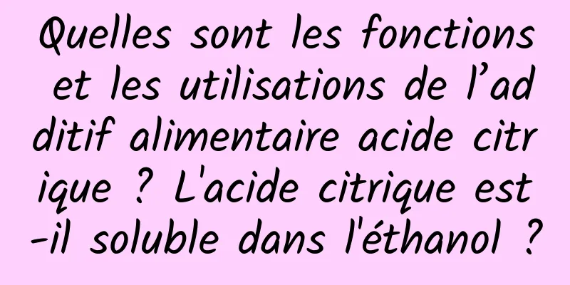 Quelles sont les fonctions et les utilisations de l’additif alimentaire acide citrique ? L'acide citrique est-il soluble dans l'éthanol ?