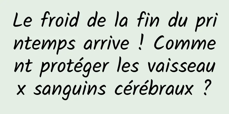 Le froid de la fin du printemps arrive ! Comment protéger les vaisseaux sanguins cérébraux ?