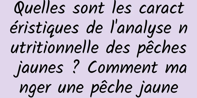 Quelles sont les caractéristiques de l'analyse nutritionnelle des pêches jaunes ? Comment manger une pêche jaune