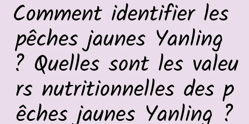 Comment identifier les pêches jaunes Yanling ? Quelles sont les valeurs nutritionnelles des pêches jaunes Yanling ?