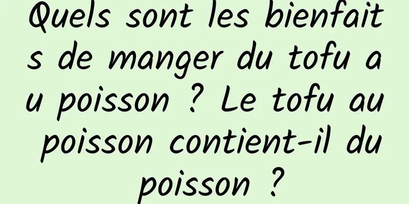 Quels sont les bienfaits de manger du tofu au poisson ? Le tofu au poisson contient-il du poisson ?