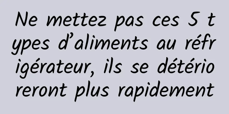 Ne mettez pas ces 5 types d’aliments au réfrigérateur, ils se détérioreront plus rapidement