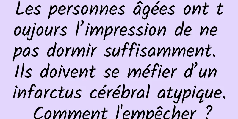 Les personnes âgées ont toujours l’impression de ne pas dormir suffisamment. Ils doivent se méfier d’un infarctus cérébral atypique. Comment l'empêcher ?