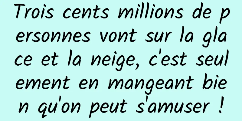 Trois cents millions de personnes vont sur la glace et la neige, c'est seulement en mangeant bien qu'on peut s'amuser !