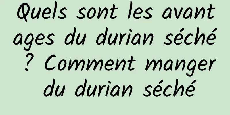 Quels sont les avantages du durian séché ? Comment manger du durian séché