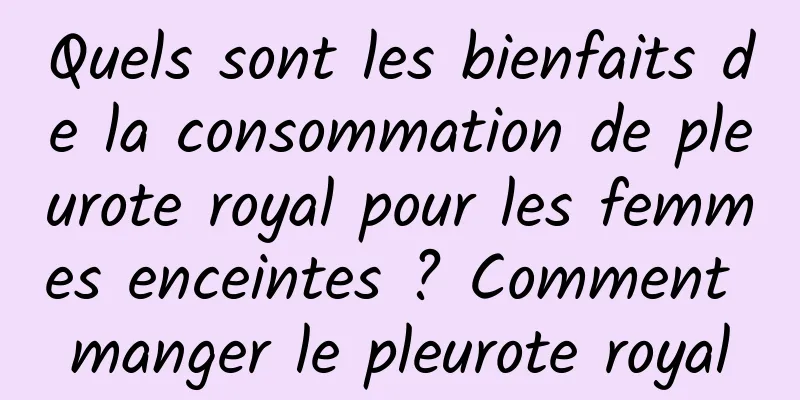 Quels sont les bienfaits de la consommation de pleurote royal pour les femmes enceintes ? Comment manger le pleurote royal