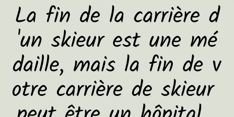 La fin de la carrière d'un skieur est une médaille, mais la fin de votre carrière de skieur peut être un hôpital...
