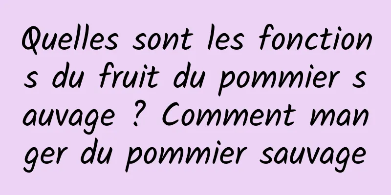 Quelles sont les fonctions du fruit du pommier sauvage ? Comment manger du pommier sauvage