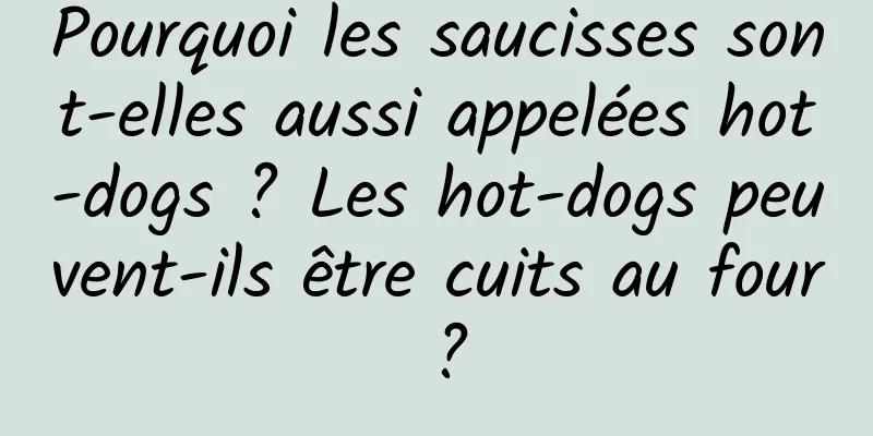 Pourquoi les saucisses sont-elles aussi appelées hot-dogs ? Les hot-dogs peuvent-ils être cuits au four ?
