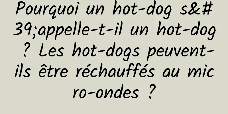 Pourquoi un hot-dog s'appelle-t-il un hot-dog ? Les hot-dogs peuvent-ils être réchauffés au micro-ondes ?
