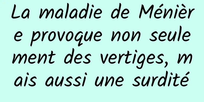 La maladie de Ménière provoque non seulement des vertiges, mais aussi une surdité