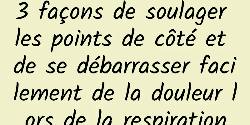 3 façons de soulager les points de côté et de se débarrasser facilement de la douleur lors de la respiration