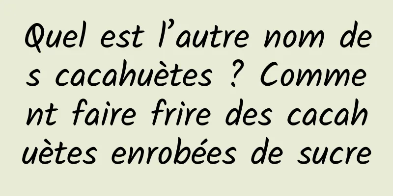 Quel est l’autre nom des cacahuètes ? Comment faire frire des cacahuètes enrobées de sucre