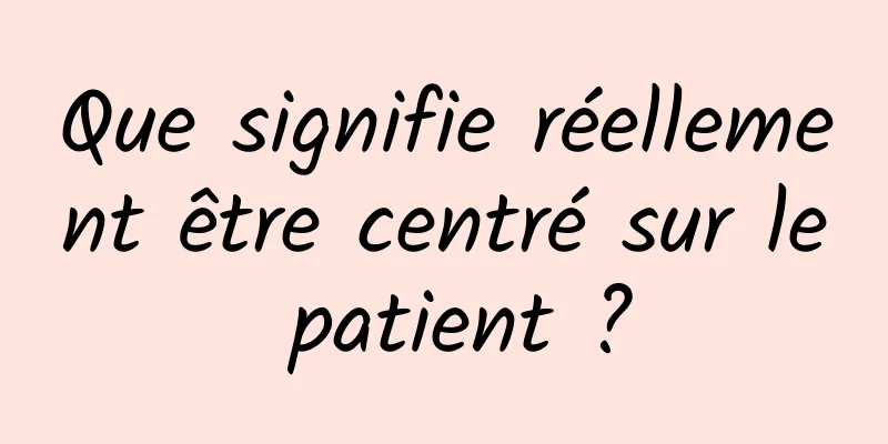 Que signifie réellement être centré sur le patient ?