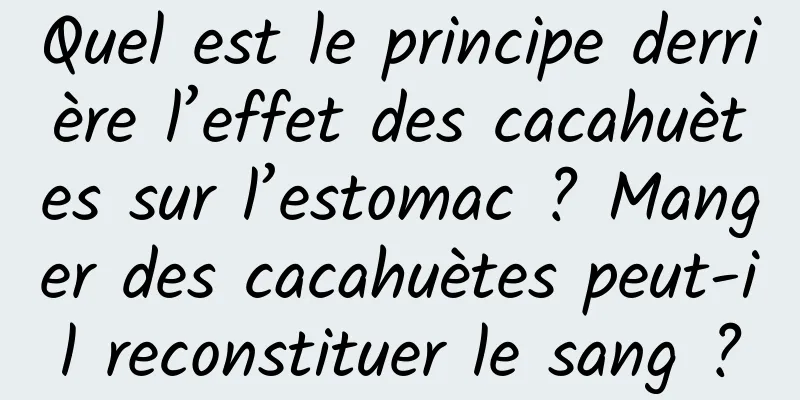 Quel est le principe derrière l’effet des cacahuètes sur l’estomac ? Manger des cacahuètes peut-il reconstituer le sang ?