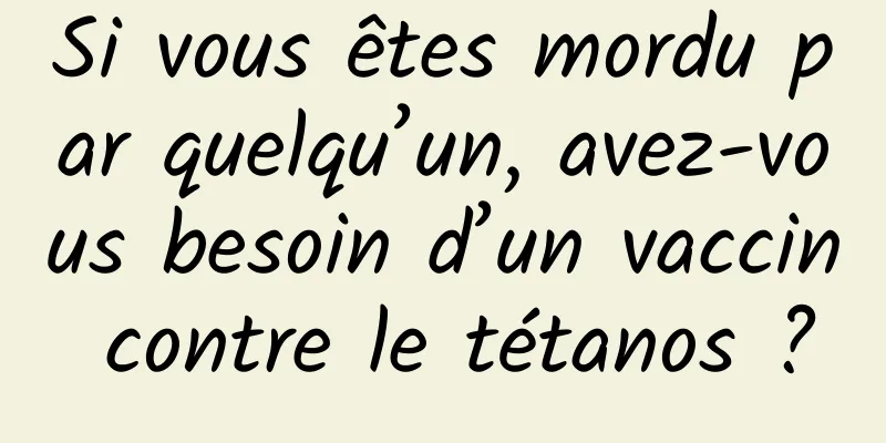 Si vous êtes mordu par quelqu’un, avez-vous besoin d’un vaccin contre le tétanos ?