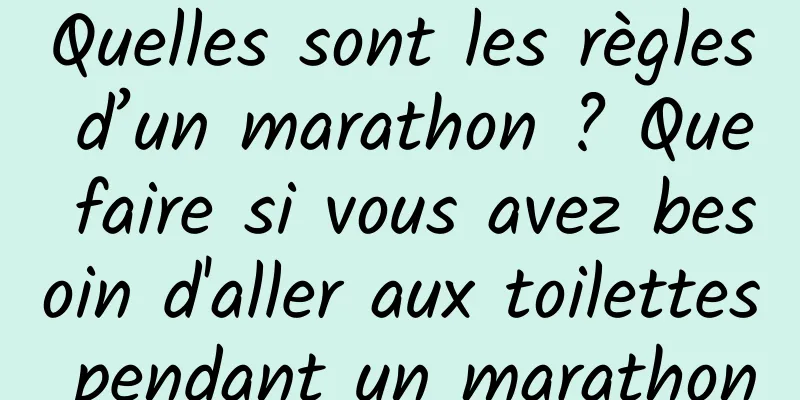 Quelles sont les règles d’un marathon ? Que faire si vous avez besoin d'aller aux toilettes pendant un marathon