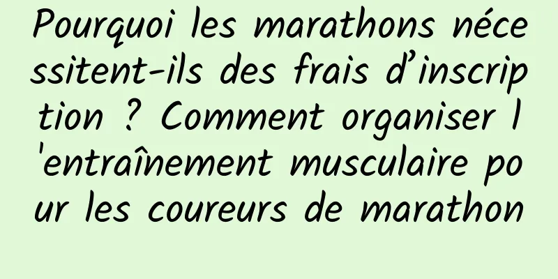 Pourquoi les marathons nécessitent-ils des frais d’inscription ? Comment organiser l'entraînement musculaire pour les coureurs de marathon