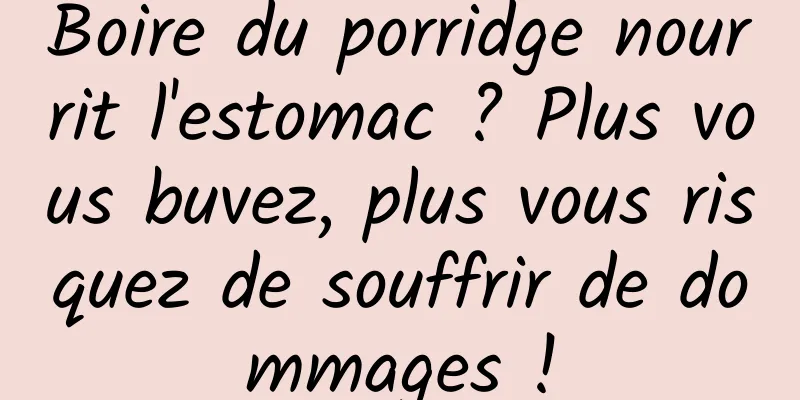 Boire du porridge nourrit l'estomac ? Plus vous buvez, plus vous risquez de souffrir de dommages !