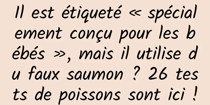 Il est étiqueté « spécialement conçu pour les bébés », mais il utilise du faux saumon ? 26 tests de poissons sont ici !