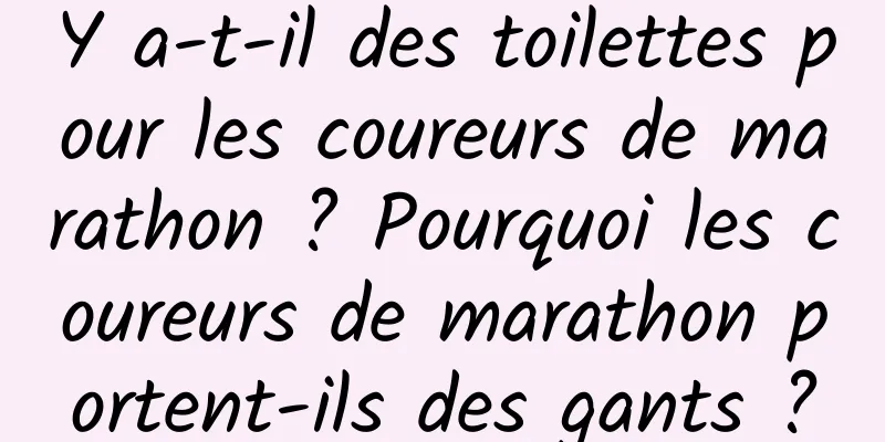 Y a-t-il des toilettes pour les coureurs de marathon ? Pourquoi les coureurs de marathon portent-ils des gants ?