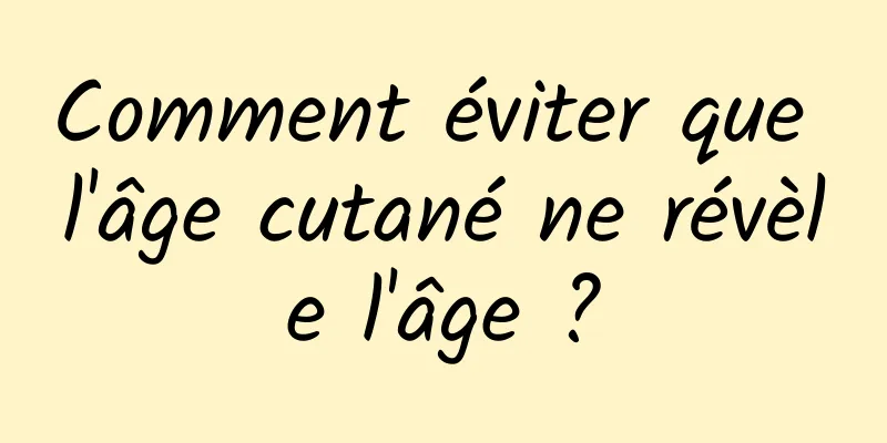 Comment éviter que l'âge cutané ne révèle l'âge ?