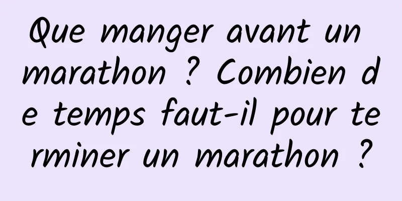 Que manger avant un marathon ? Combien de temps faut-il pour terminer un marathon ?
