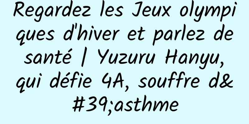 Regardez les Jeux olympiques d'hiver et parlez de santé | Yuzuru Hanyu, qui défie 4A, souffre d'asthme