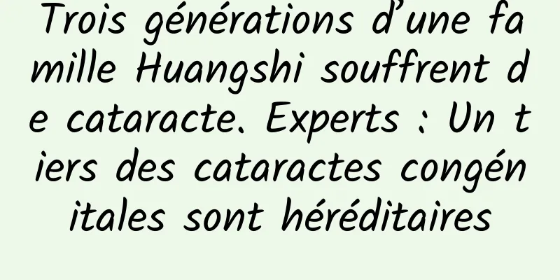 Trois générations d’une famille Huangshi souffrent de cataracte. Experts : Un tiers des cataractes congénitales sont héréditaires