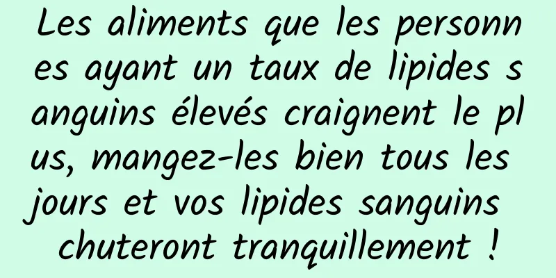 Les aliments que les personnes ayant un taux de lipides sanguins élevés craignent le plus, mangez-les bien tous les jours et vos lipides sanguins chuteront tranquillement !