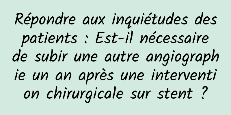 Répondre aux inquiétudes des patients : Est-il nécessaire de subir une autre angiographie un an après une intervention chirurgicale sur stent ?