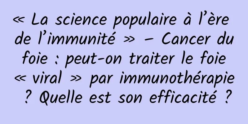 « La science populaire à l’ère de l’immunité » – Cancer du foie : peut-on traiter le foie « viral » par immunothérapie ? Quelle est son efficacité ?