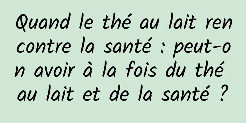 Quand le thé au lait rencontre la santé : peut-on avoir à la fois du thé au lait et de la santé ?