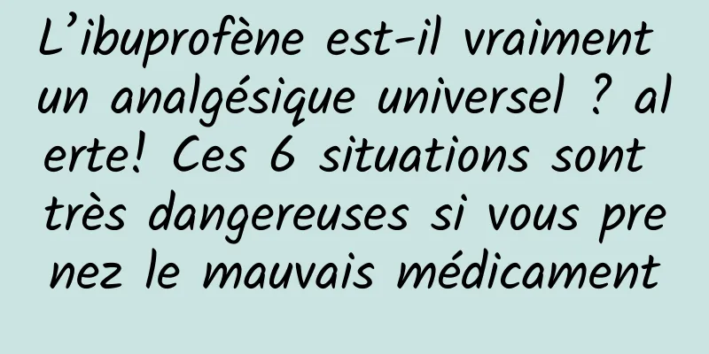 L’ibuprofène est-il vraiment un analgésique universel ? alerte! Ces 6 situations sont très dangereuses si vous prenez le mauvais médicament
