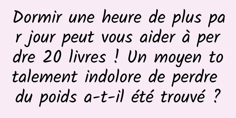 Dormir une heure de plus par jour peut vous aider à perdre 20 livres ! Un moyen totalement indolore de perdre du poids a-t-il été trouvé ?