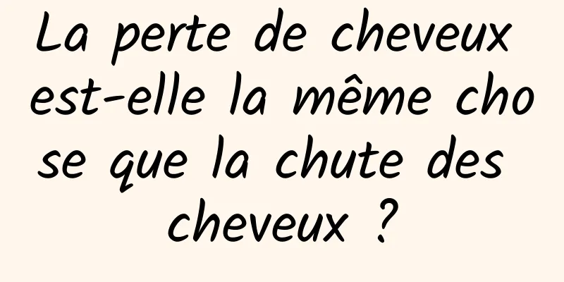 La perte de cheveux est-elle la même chose que la chute des cheveux ?