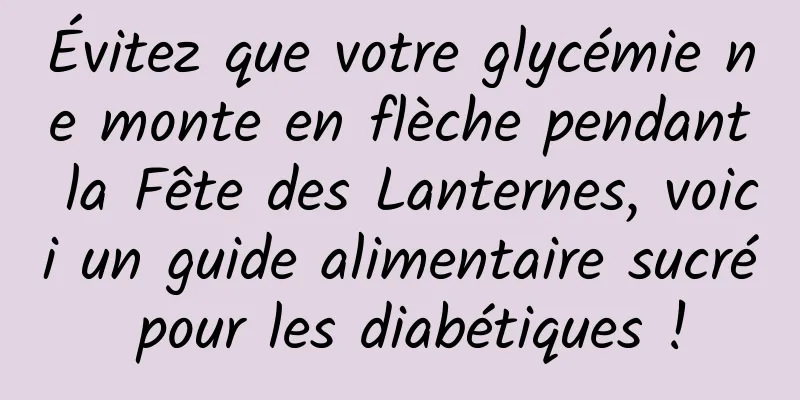 Évitez que votre glycémie ne monte en flèche pendant la Fête des Lanternes, voici un guide alimentaire sucré pour les diabétiques !