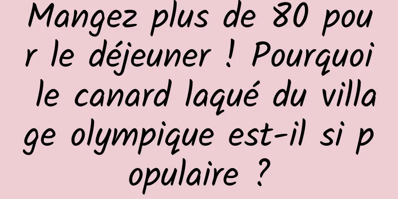 Mangez plus de 80 pour le déjeuner ! Pourquoi le canard laqué du village olympique est-il si populaire ?