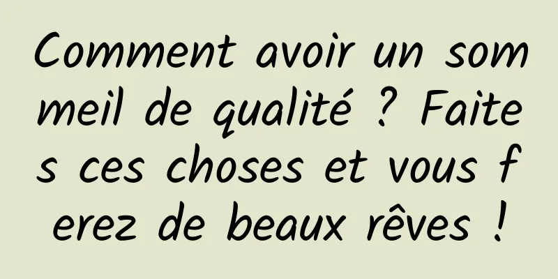 Comment avoir un sommeil de qualité ? Faites ces choses et vous ferez de beaux rêves !