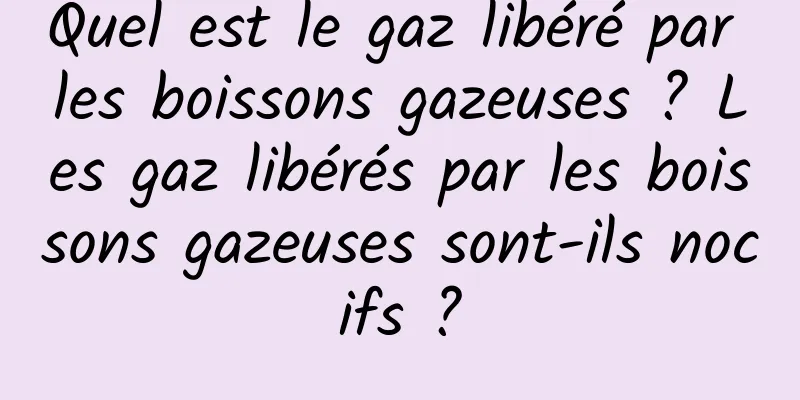 Quel est le gaz libéré par les boissons gazeuses ? Les gaz libérés par les boissons gazeuses sont-ils nocifs ?
