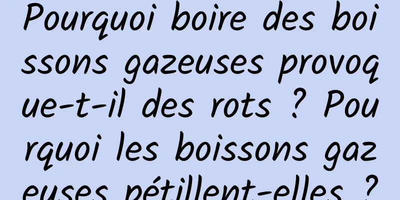 Pourquoi boire des boissons gazeuses provoque-t-il des rots ? Pourquoi les boissons gazeuses pétillent-elles ?
