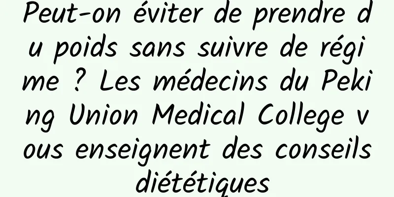 Peut-on éviter de prendre du poids sans suivre de régime ? Les médecins du Peking Union Medical College vous enseignent des conseils diététiques