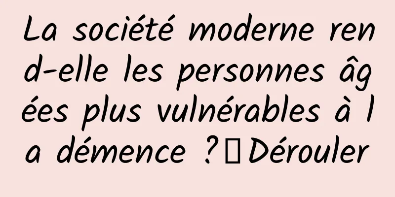La société moderne rend-elle les personnes âgées plus vulnérables à la démence ?丨Dérouler