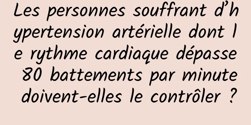 Les personnes souffrant d’hypertension artérielle dont le rythme cardiaque dépasse 80 battements par minute doivent-elles le contrôler ?