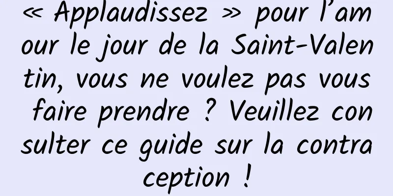 « Applaudissez » pour l’amour le jour de la Saint-Valentin, vous ne voulez pas vous faire prendre ? Veuillez consulter ce guide sur la contraception !